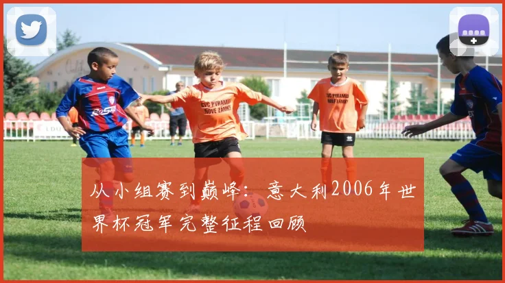 从小组赛到巅峰：意大利2006年世界杯冠军完整征程回顾