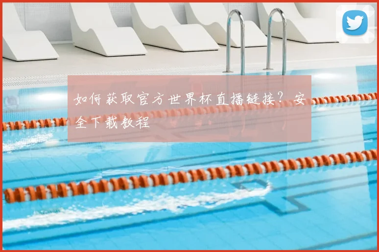 如何获取官方世界杯直播链接？安全下载教程