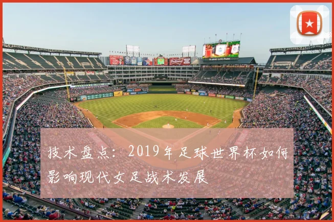 技术盘点：2019年足球世界杯如何影响现代女足战术发展