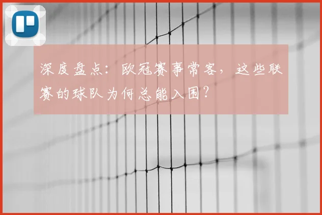 深度盘点:欧冠赛事常客,这些联赛的球队为何总能入围?