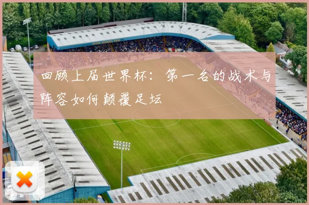 回顾上届世界杯：第一名的战术与阵容如何颠覆足坛