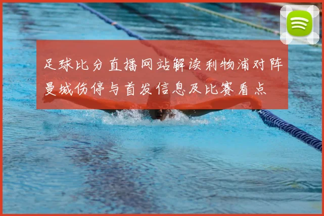 足球比分直播网站解读利物浦对阵曼城伤停与首发信息及比赛看点