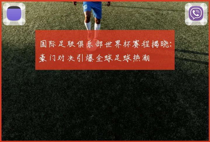 国际足联俱乐部世界杯赛程揭晓：豪门对决引爆全球足球热潮