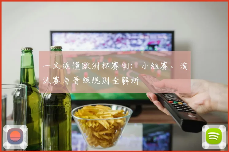 一文读懂欧洲杯赛制：小组赛、淘汰赛与晋级规则全解析