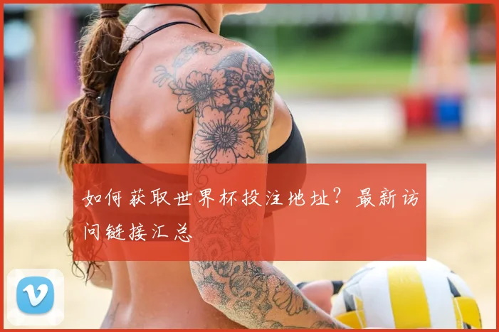 如何获取世界杯投注地址？最新访问链接汇总