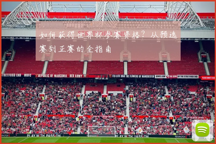 如何获得世界杯参赛资格？从预选赛到正赛的全指南