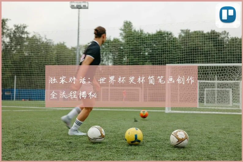 独家对话:世界杯奖杯简笔画创作全流程揭秘
