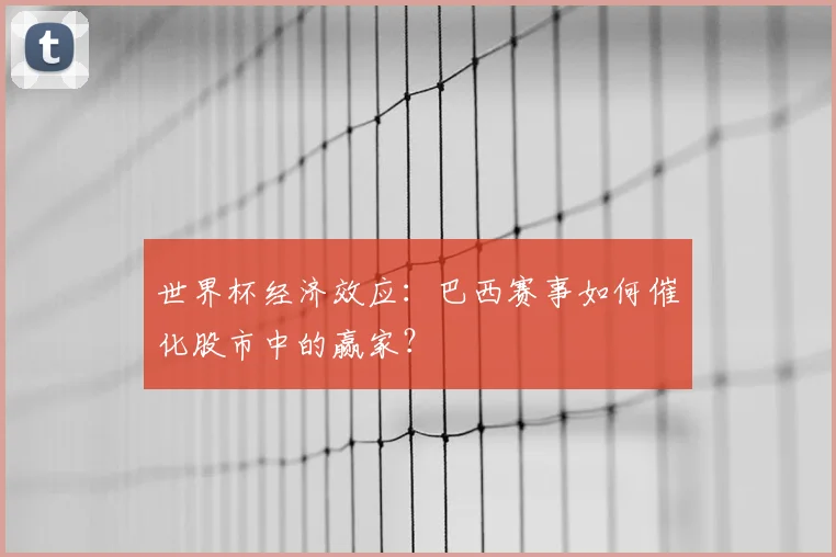 世界杯经济效应:巴西赛事如何催化股市中的赢家?