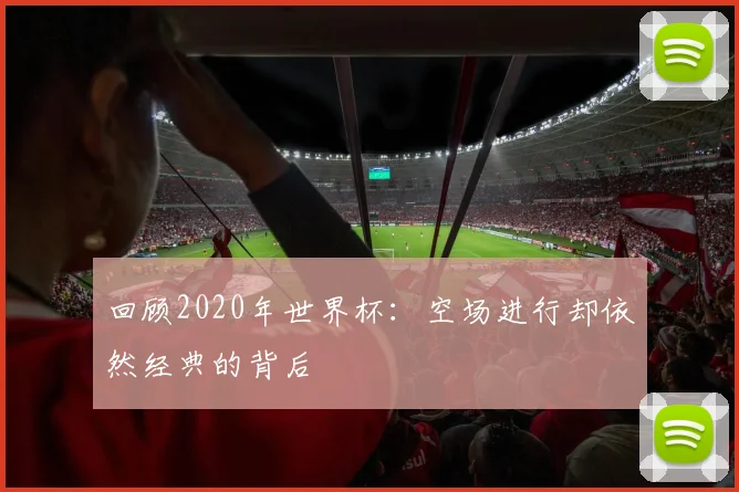 回顾2020年世界杯：空场进行却依然经典的背后