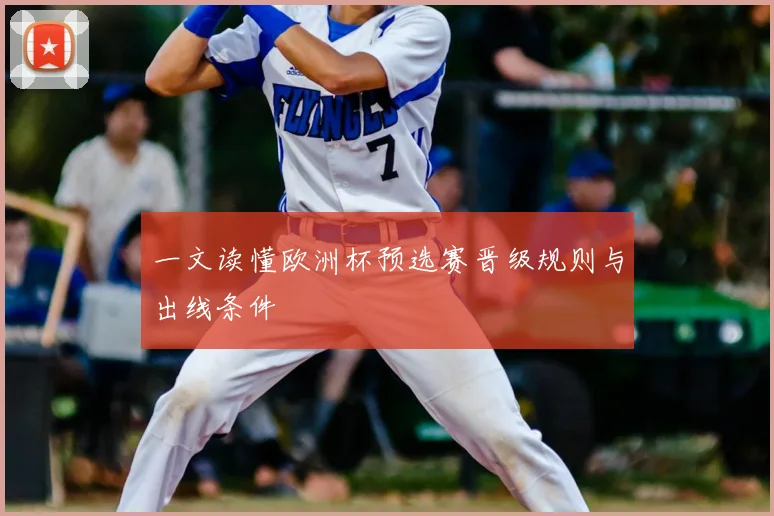 一文读懂欧洲杯预选赛晋级规则与出线条件