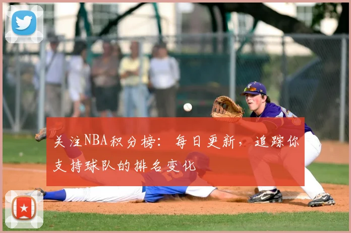 关注NBA积分榜：每日更新，追踪你支持球队的排名变化
