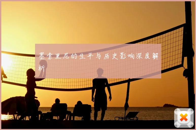 墨索里尼的生平与历史影响深度解析