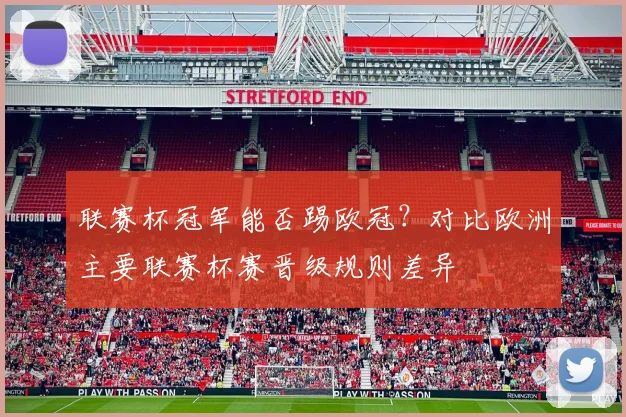 联赛杯冠军能否踢欧冠？对比欧洲主要联赛杯赛晋级规则差异