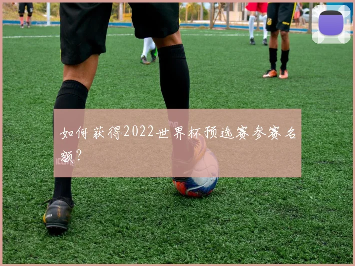 如何获得2022世界杯预选赛参赛名额？