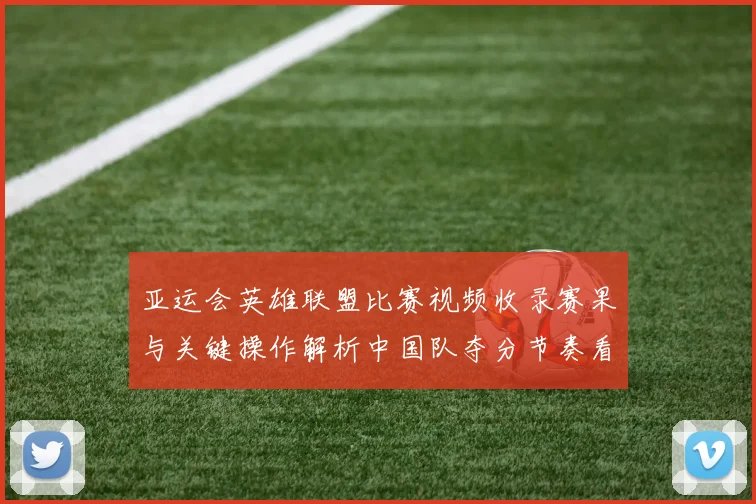 亚运会英雄联盟比赛视频收录赛果与关键操作解析中国队夺分节奏看点