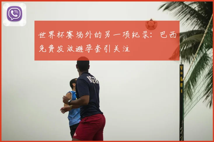 世界杯赛场外的另一项纪录：巴西免费发放避孕套引关注