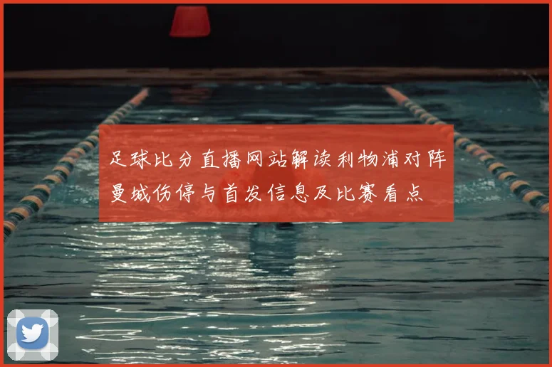 足球比分直播网站解读利物浦对阵曼城伤停与首发信息及比赛看点