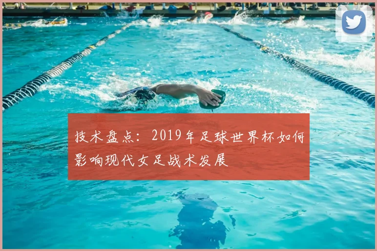 技术盘点：2019年足球世界杯如何影响现代女足战术发展