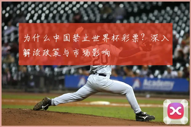 为什么中国禁止世界杯彩票？深入解读政策与市场影响